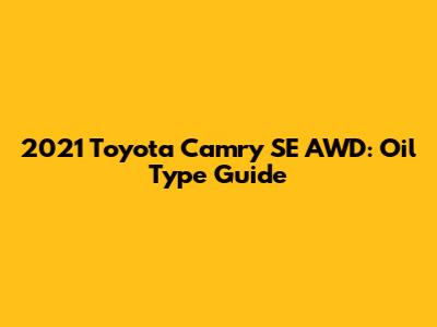 2021 Toyota Camry SE AWD: Oil Type Guide