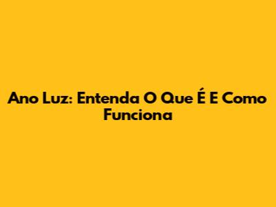 Ano Luz: Entenda O Que É E Como Funciona