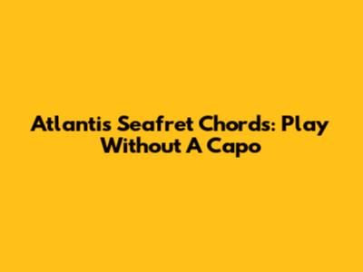 Atlantis Seafret Chords: Play Without A Capo