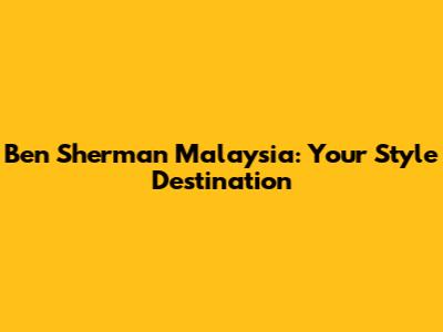 Ben Sherman Malaysia: Your Style Destination