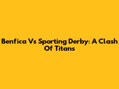 Benfica Vs Sporting Derby: A Clash Of Titans