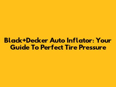 Black+Decker Auto Inflator: Your Guide To Perfect Tire Pressure