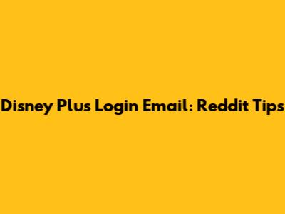 Disney Plus Login Email: Reddit Tips
