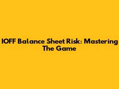 IOFF Balance Sheet Risk: Mastering The Game