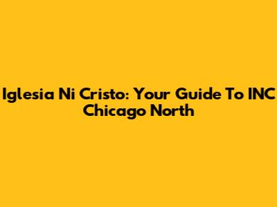 Iglesia Ni Cristo: Your Guide To INC Chicago North