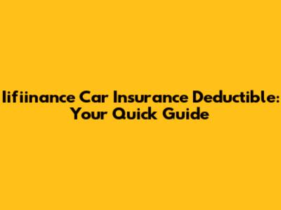 Iifiinance Car Insurance Deductible: Your Quick Guide