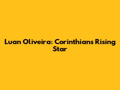 Luan Oliveira: Corinthians' Rising Star