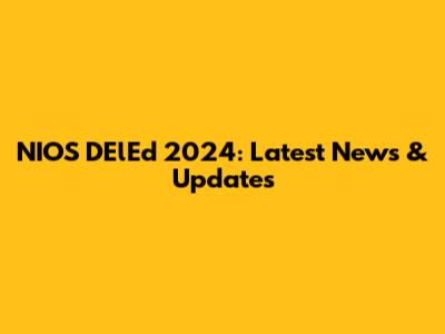 NIOS DElEd 2024: Latest News & Updates