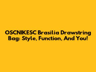 OSCNIKESC Brasilia Drawstring Bag: Style, Function, And You!