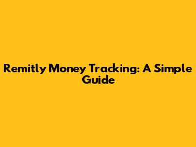 Remitly Money Tracking: A Simple Guide