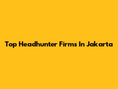 Top Headhunter Firms In Jakarta